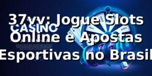 37vv: Jogue Slots Online e Apostas Esportivas no Brasil