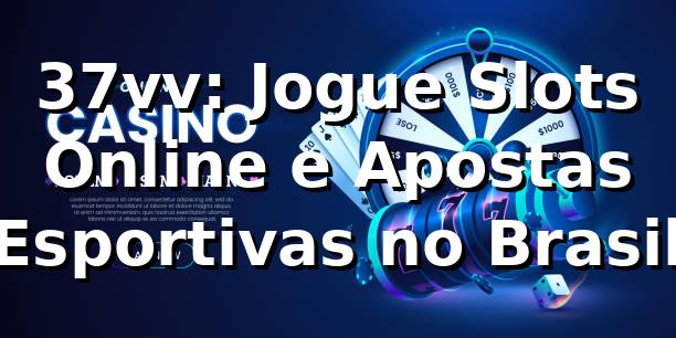 37vv: Jogue Slots Online e Apostas Esportivas no Brasil